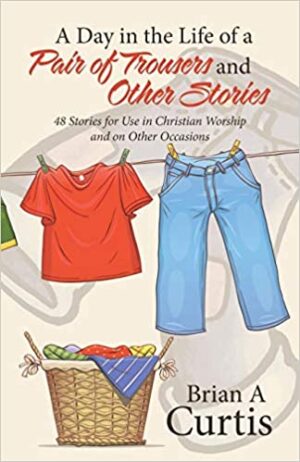 A Day in the Life of a Pair of Trousers: 48 Stories for Use in Christian Worship and on Other Occasions